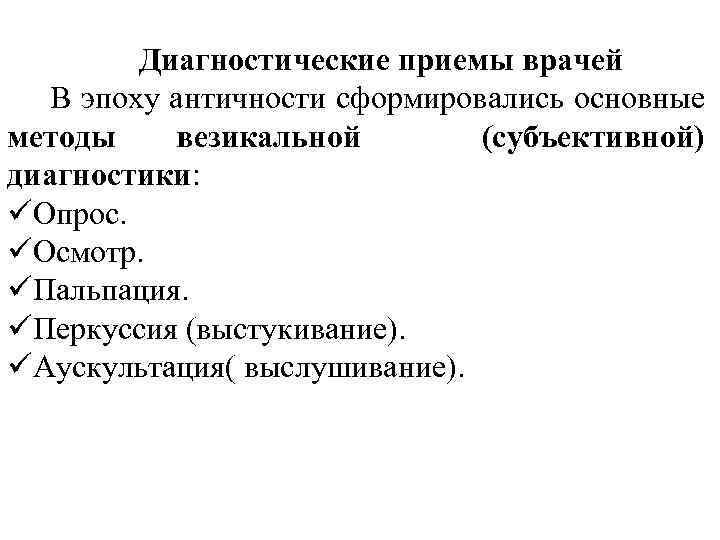 Диагностические приемы врачей В эпоху античности сформировались основные методы везикальной (субъективной) диагностики: üОпрос. üОсмотр.