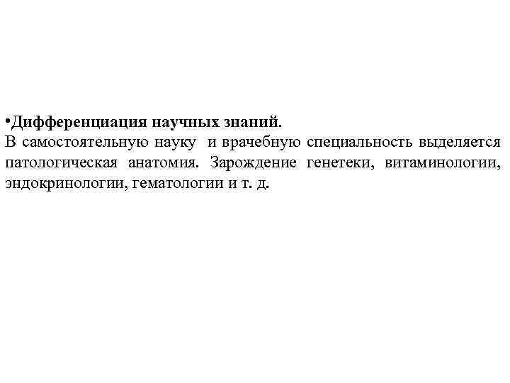  • Дифференциация научных знаний. В самостоятельную науку и врачебную специальность выделяется патологическая анатомия.