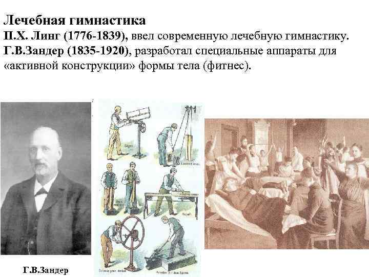 Лечебная гимнастика П. Х. Линг (1776 -1839), ввел современную лечебную гимнастику. Г. В. Зандер