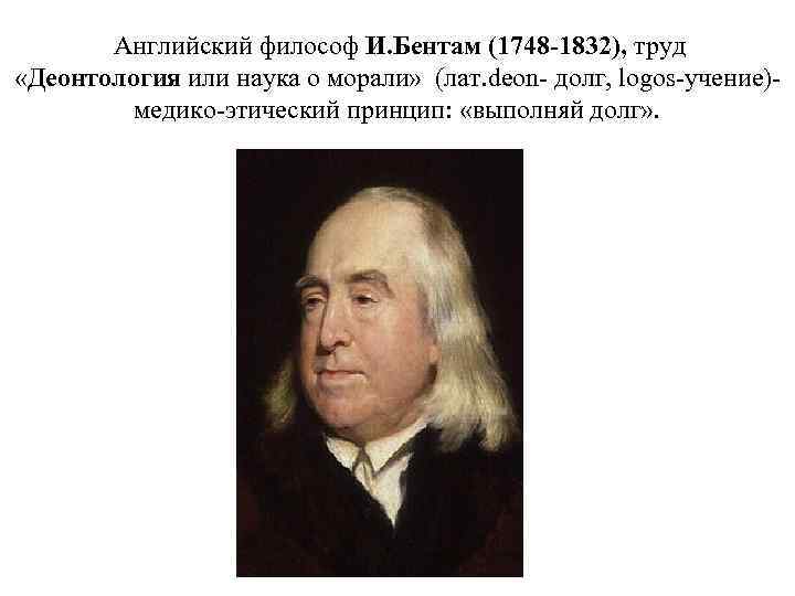 Английский философ И. Бентам (1748 -1832), труд «Деонтология или наука о морали» (лат. deon-