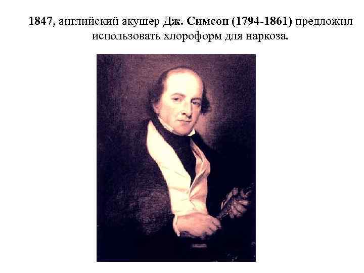 1847, английский акушер Дж. Симсон (1794 -1861) предложил использовать хлороформ для наркоза. 