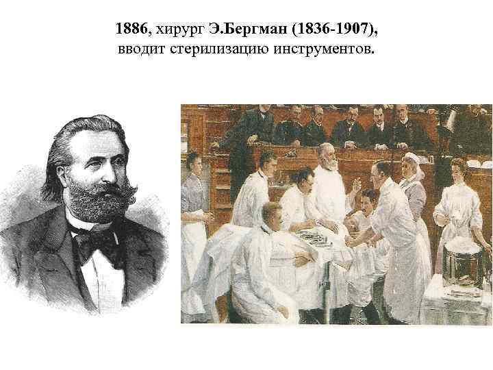 1886, хирург Э. Бергман (1836 -1907), вводит стерилизацию инструментов. 