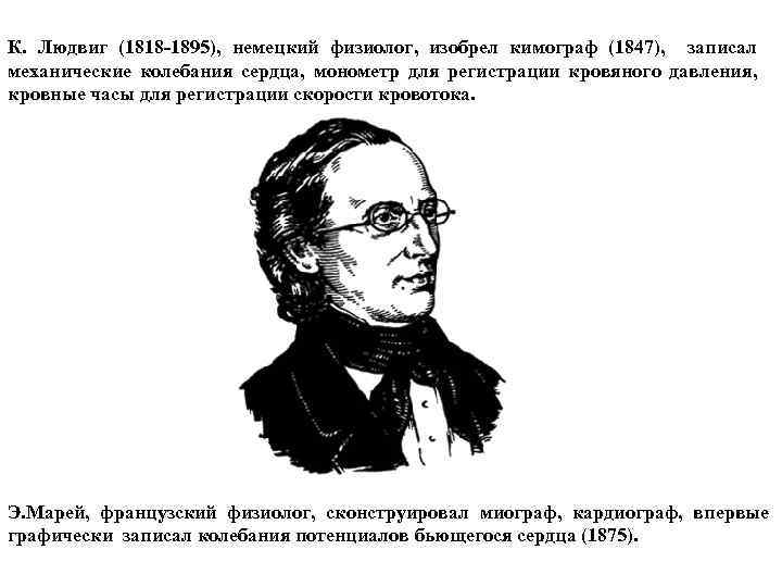 К. Людвиг (1818 -1895), немецкий физиолог, изобрел кимограф (1847), записал механические колебания сердца, монометр