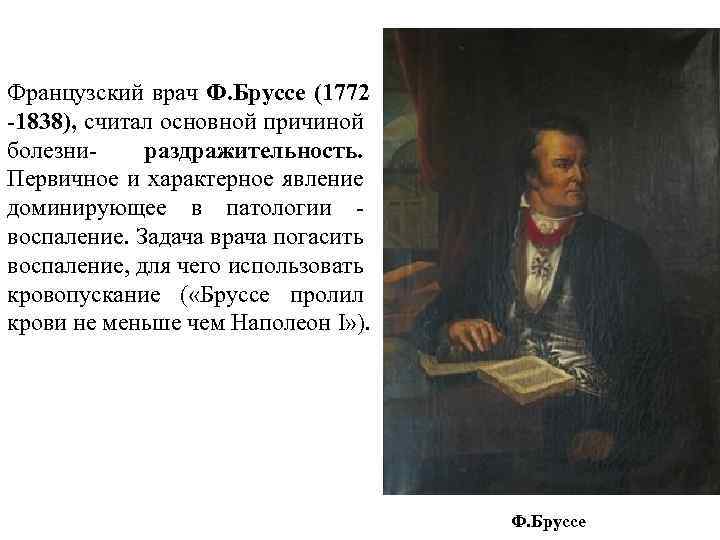 Французский врач Ф. Бруссе (1772 -1838), считал основной причиной болезни- раздражительность. Первичное и характерное