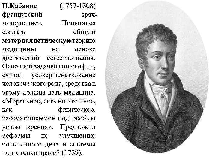 П. Кабанис (1757 -1808) французский врачматериалист. Попытался создать общую материалистическую еорию т медицины на