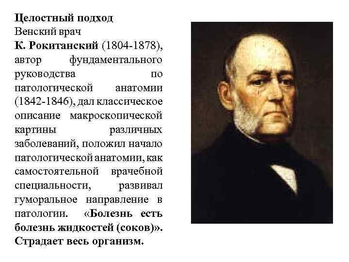 Целостный подход Венский врач К. Рокитанский (1804 -1878), автор фундаментального руководства по патологической анатомии