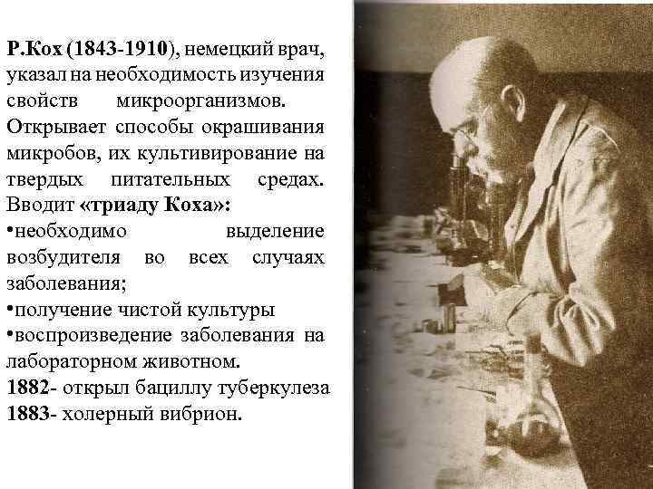 Р. Кох (1843 -1910), немецкий врач, указал на необходимость изучения свойств микроорганизмов. Открывает способы