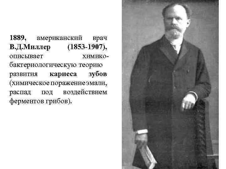 1889, американский врач В. Д. Миллер (1853 -1907), описывает химикобактериологическую теорию развития кариеса зубов