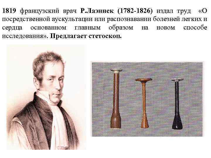 1819 французский врач Р. Лаэннек (1782 -1826) издал труд «О посредственной аускультации или распознавании