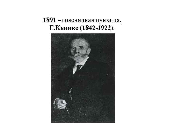 1891 –поясничная пункция, Г. Квинке (1842 -1922). 