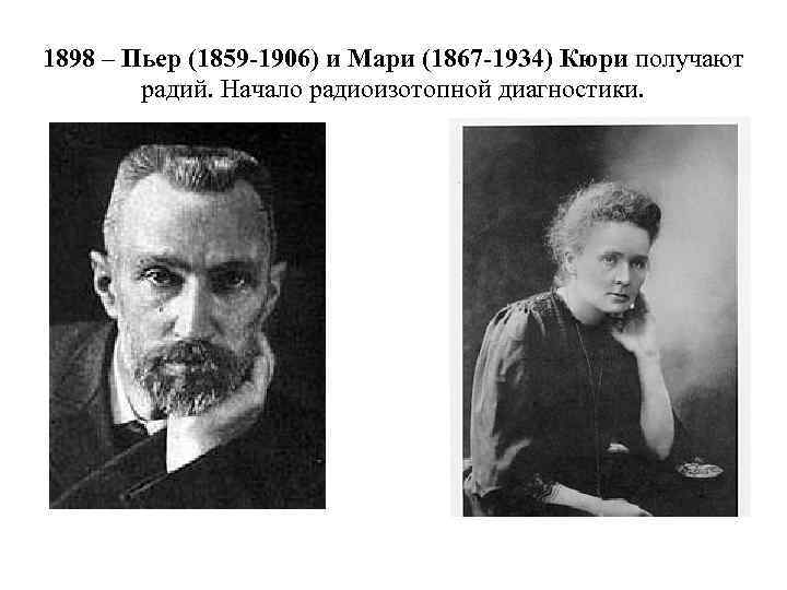 1898 – Пьер (1859 -1906) и Мари (1867 -1934) Кюри получают радий. Начало радиоизотопной