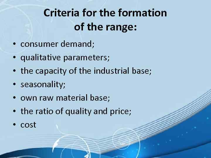 Criteria for the formation of the range: • • consumer demand; qualitative parameters; the