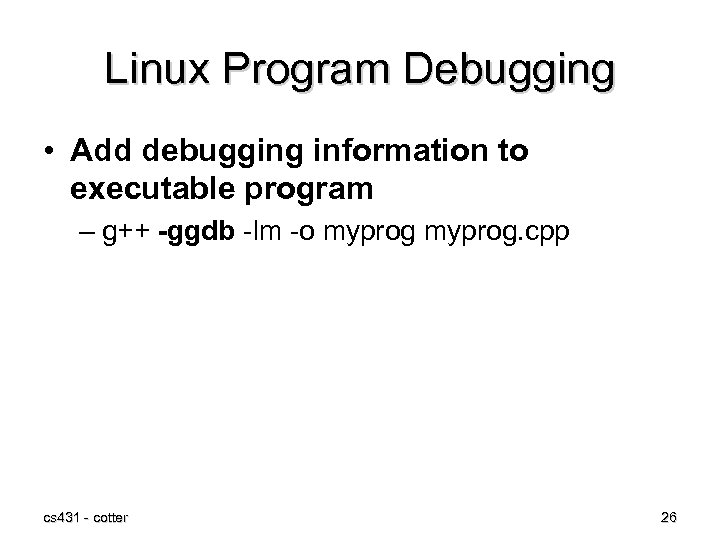 Linux Program Debugging • Add debugging information to executable program – g++ -ggdb -lm