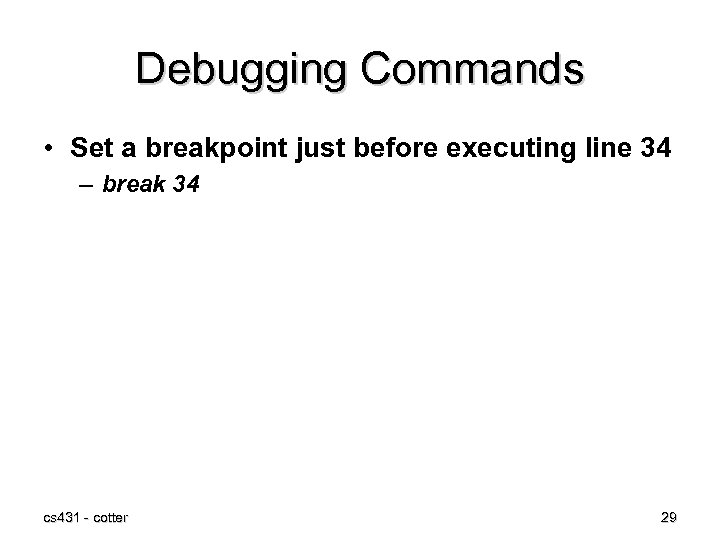 Debugging Commands • Set a breakpoint just before executing line 34 – break 34
