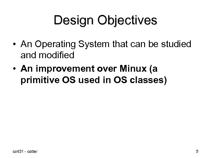 Design Objectives • An Operating System that can be studied and modified • An