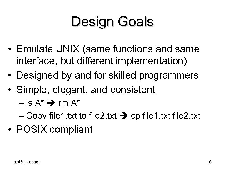 Design Goals • Emulate UNIX (same functions and same interface, but different implementation) •