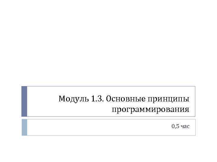 Модуль 1. 3. Основные принципы программирования 0, 5 час 