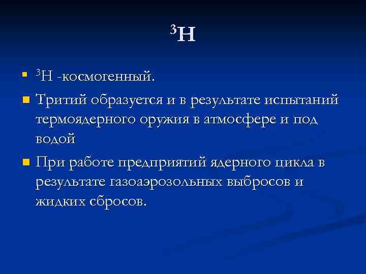 3 H 3 H -космогенный. n Тритий образуется и в результате испытаний термоядерного оружия