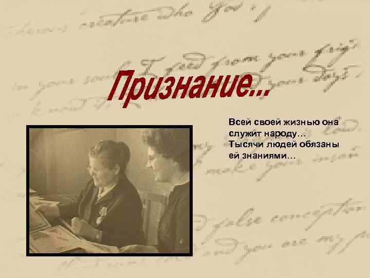 Всей своей жизнью она служит народу… Тысячи людей обязаны ей знаниями… 