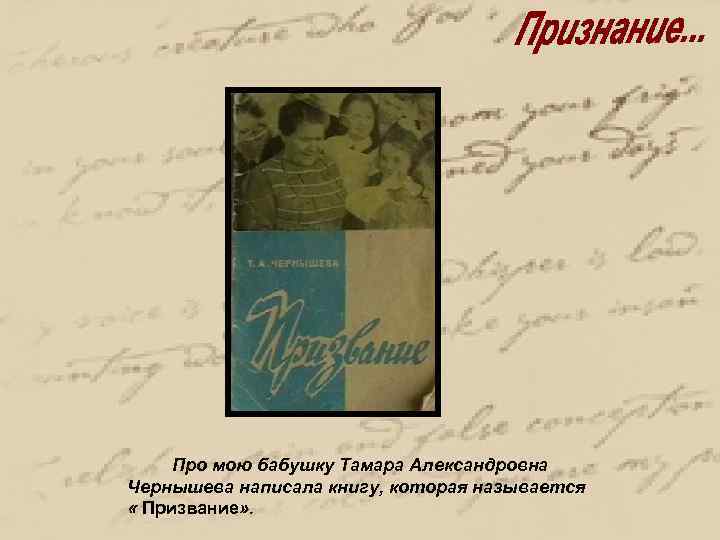Про мою бабушку Тамара Александровна Чернышева написала книгу, которая называется « Призвание» . 