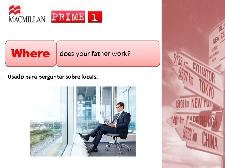 Where does your father work? Usado para perguntar sobre locais. 