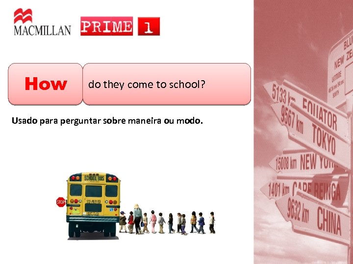 How do they come to school? Usado para perguntar sobre maneira ou modo. 
