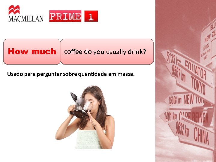 How much coffee do you usually drink? Usado para perguntar sobre quantidade em massa.