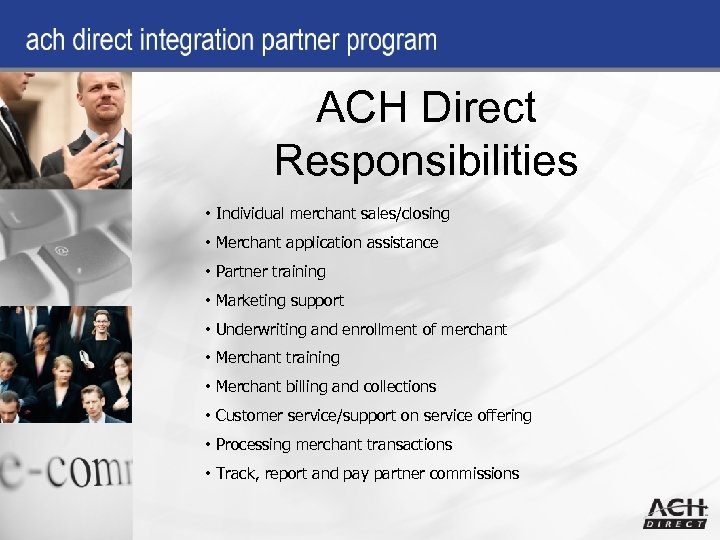 ACH Direct Responsibilities • Individual merchant sales/closing • Merchant application assistance • Partner training