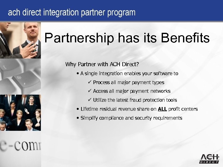 Partnership has its Benefits Why Partner with ACH Direct? • A single integration enables