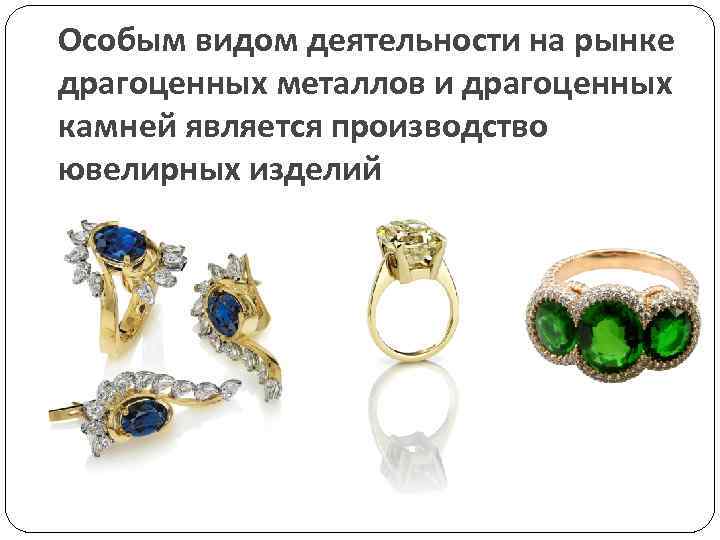 Особым видом деятельности на рынке драгоценных металлов и драгоценных камней является производство ювелирных изделий