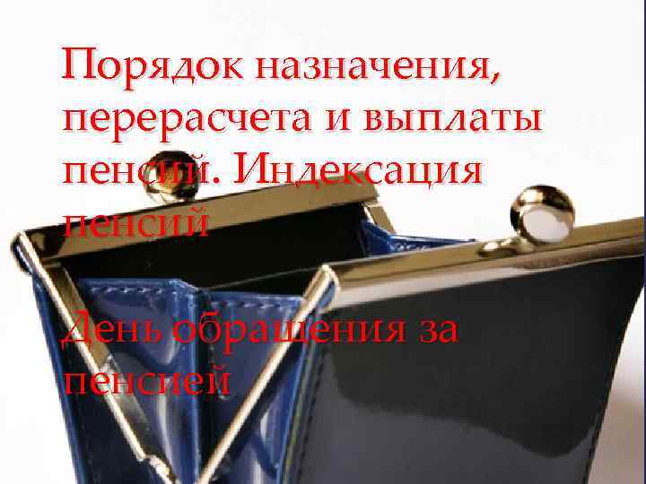 Порядок назначения, перерасчета и выплаты пенсий. Индексация пенсий День обращения за пенсией 