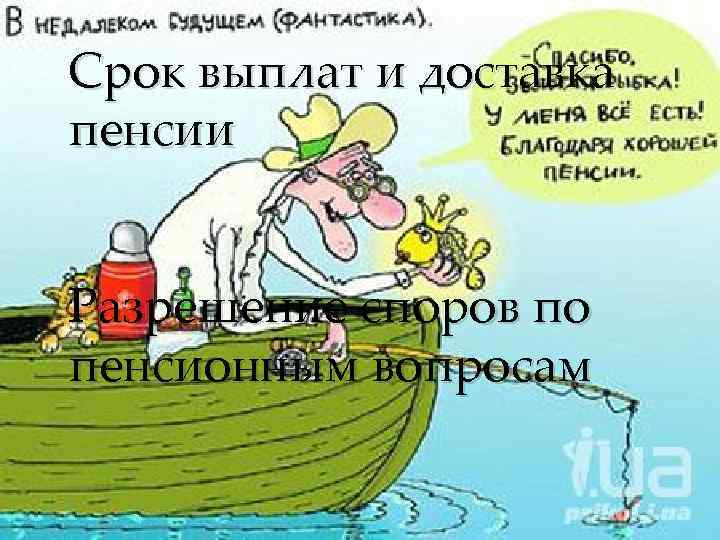 Срок выплат и доставка пенсии Разрешение споров по пенсионным вопросам 