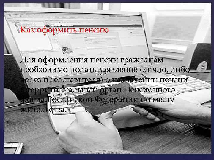Как оформить пенсию Для оформления пенсии гражданам необходимо подать заявление (лично, либо через представителя)