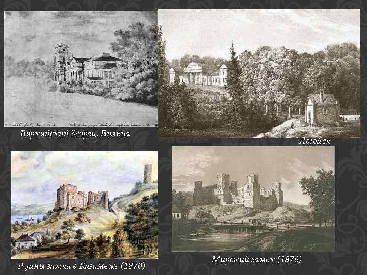 Вяркяйский дворец, Вильна Руины замка в Казимеже (1870) Логойск Мирский замок (1876) 