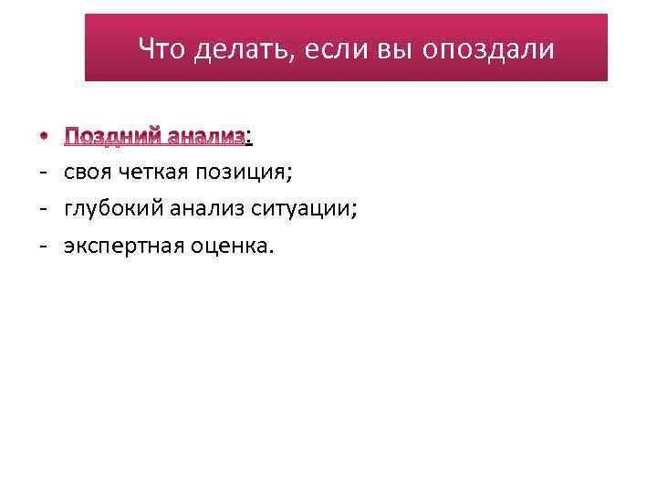 Что делать, если вы опоздали : - своя четкая позиция; - глубокий анализ ситуации;