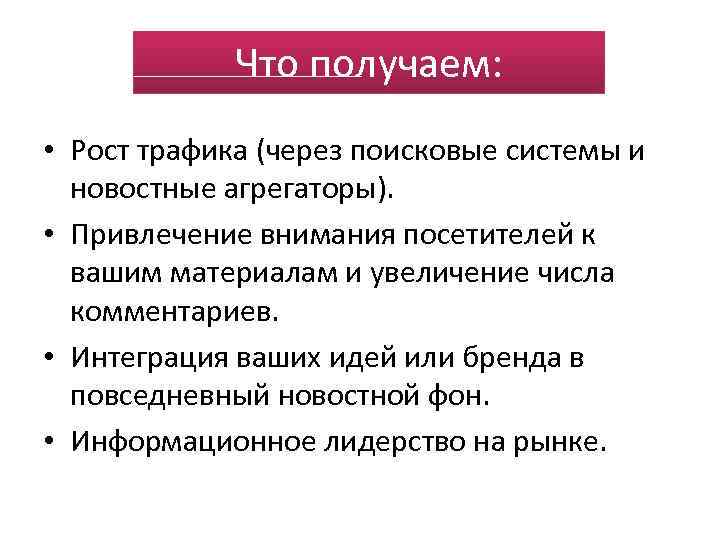 Что получаем: • Рост трафика (через поисковые системы и новостные агрегаторы). • Привлечение внимания