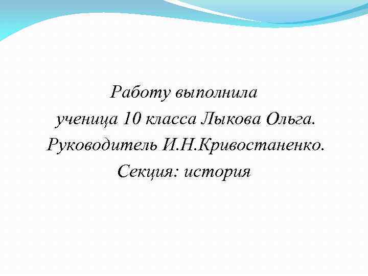 Работу выполнила ученица 10 класса Лыкова Ольга. Руководитель И. Н. Кривостаненко. Секция: история 