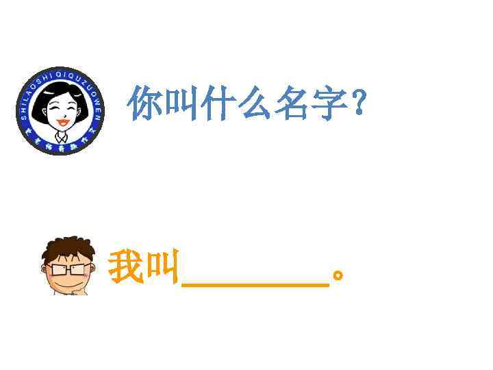  你叫什么名字？ 我叫____。 