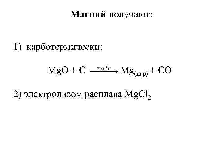Магний получают: 1) карботермически: Mg. O + C Mg(пар) + CO 2) электролизом расплава
