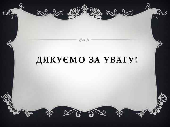 ДЯКУЄМО ЗА УВАГУ! 