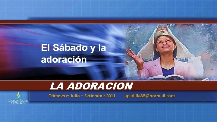 El Sábado y la adoración LA ADORACION Trimestre: Julio – Setiembre 2011 apadilla 88@hotmail.