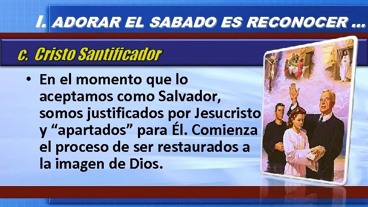 I. ADORAR EL SABADO ES RECONOCER … c. Cristo Santificador • En el momento