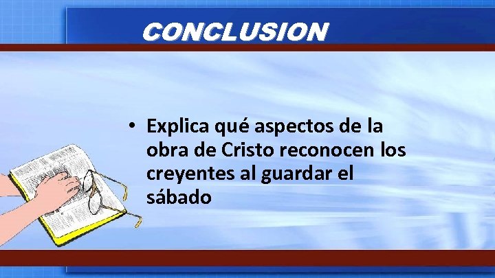 CONCLUSION • Explica qué aspectos de la obra de Cristo reconocen los creyentes al