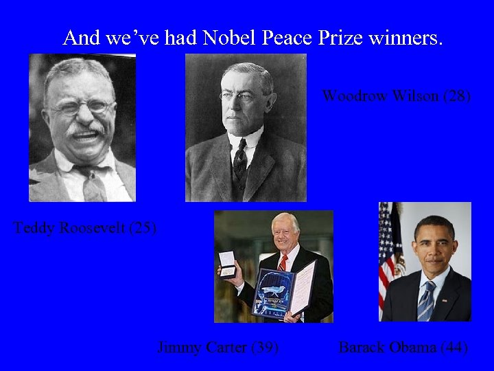 And we’ve had Nobel Peace Prize winners. Woodrow Wilson (28) Teddy Roosevelt (25) Jimmy