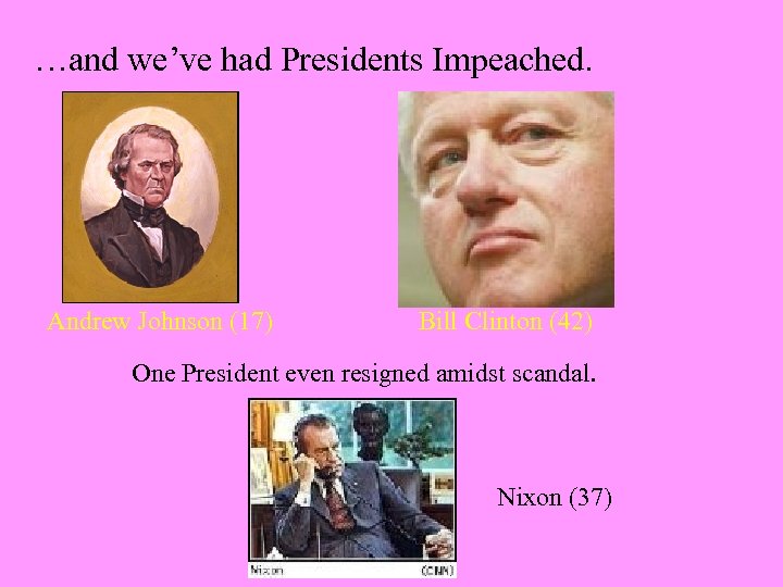 …and we’ve had Presidents Impeached. Andrew Johnson (17) Bill Clinton (42) One President even