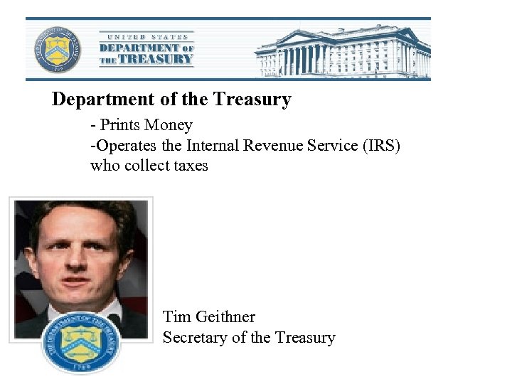 Department of the Treasury - Prints Money -Operates the Internal Revenue Service (IRS) who