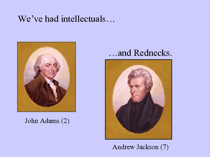 We’ve had intellectuals… …and Rednecks. John Adams (2) Andrew Jackson (7) 