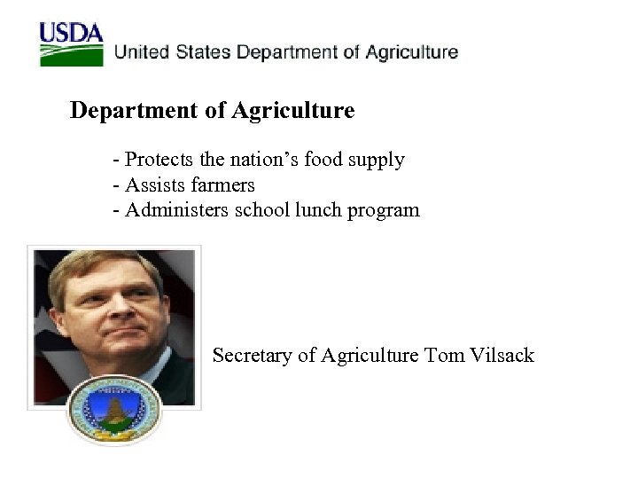 Department of Agriculture - Protects the nation’s food supply - Assists farmers - Administers
