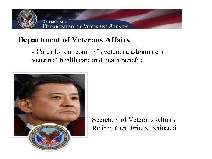 Department of Veterans Affairs - Cares for our country’s veterans, administers veterans’ health care