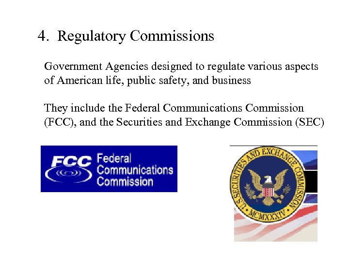 4. Regulatory Commissions Government Agencies designed to regulate various aspects of American life, public